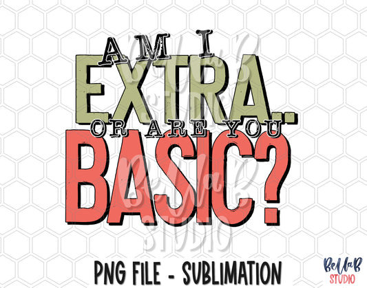 Am I Extra or Are You Basic Sublimation Design