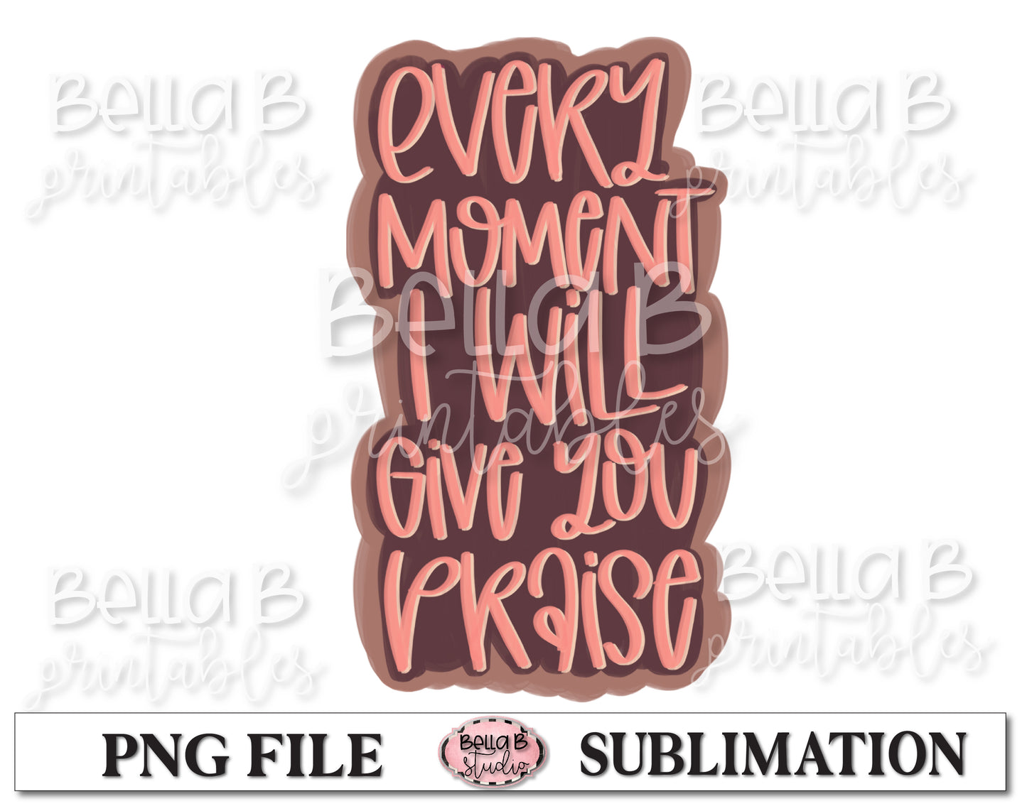 Every Moment I Will Give You Praise Sublimation Design, Christian Design