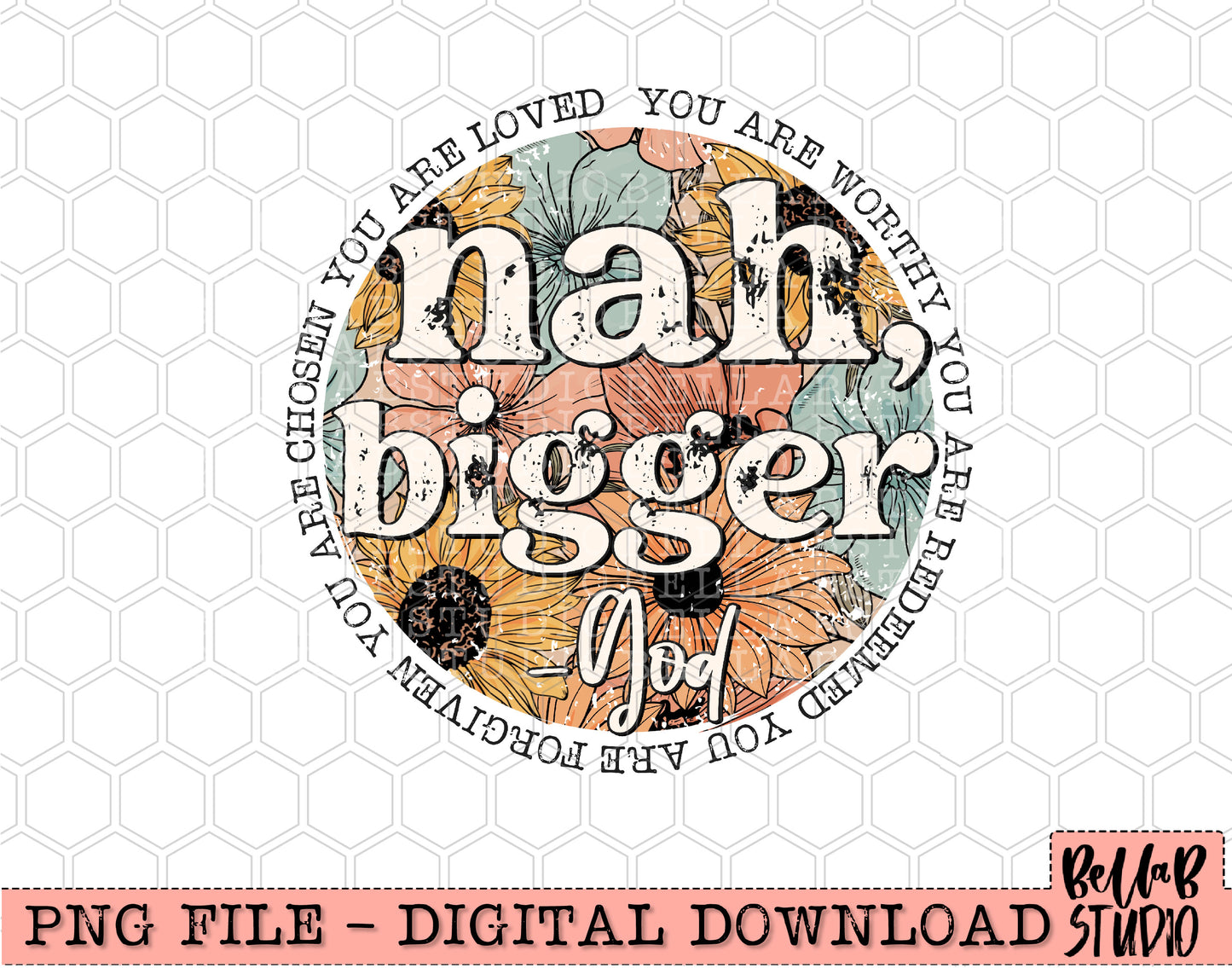 Nah, Bigger -God Floral PNG Design