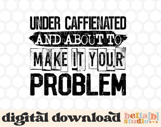 Under Caffeinated And About To Make It Your Problem PNG Design