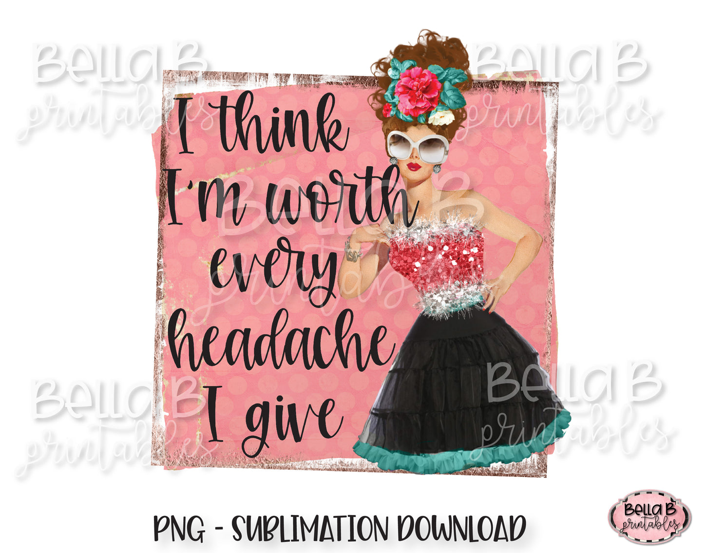 Retro Girl Sublimation Design, Vintage Pin Up, I Think I'm Worth Every Headache I Give
