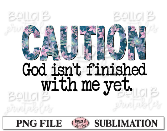 Caution God Isn't Finished With Me Yet Sublimation Design