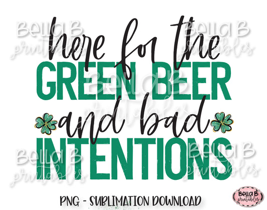 St Patricks Day Sublimation Design, Here For The Green Beer and Bad Intentions