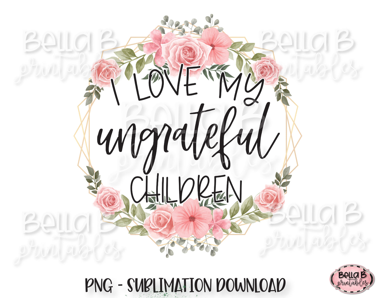 I Love My Ungrateful Children Sublimation Design, Funny Mom Design