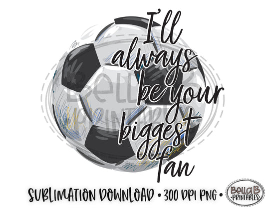 Soccer Sublimation Design,  I'll Always Be Your Biggest Fan