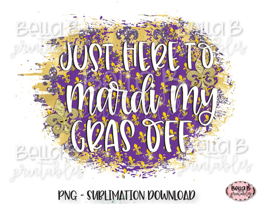 Mardi Gras Sublimation Design, Just Here To Mardi My Gras Off
