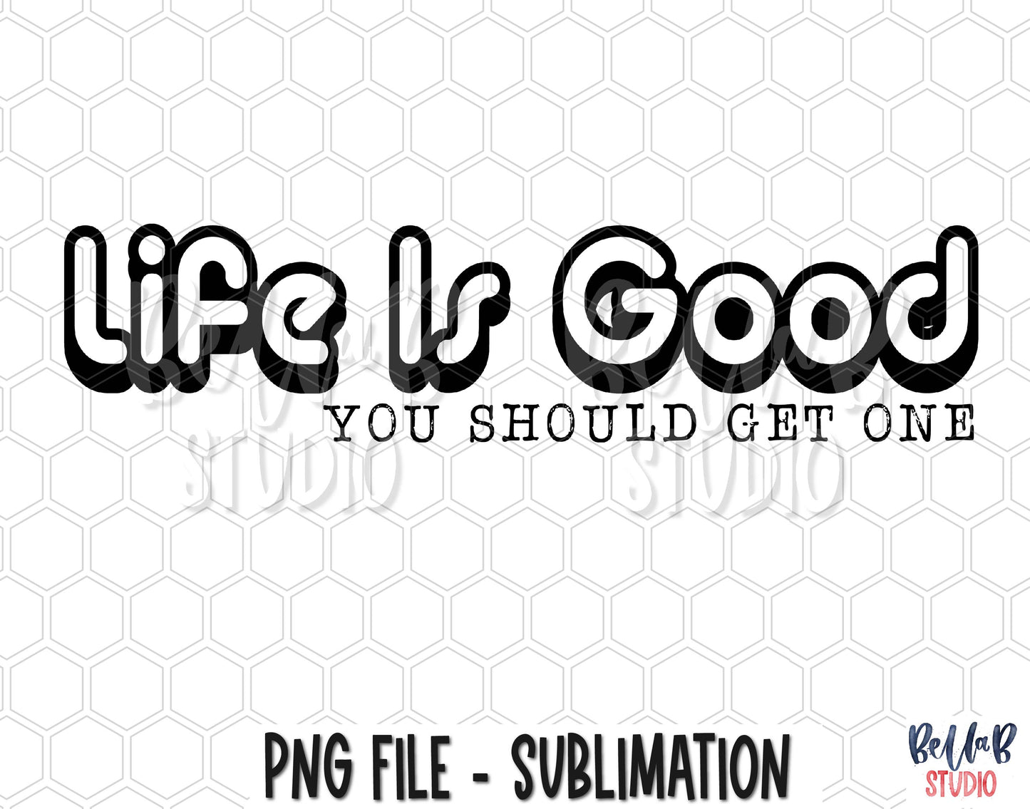Life Is Good You Should Get One Sublimation Design
