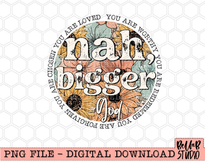 Nah, Bigger -God Floral PNG Design