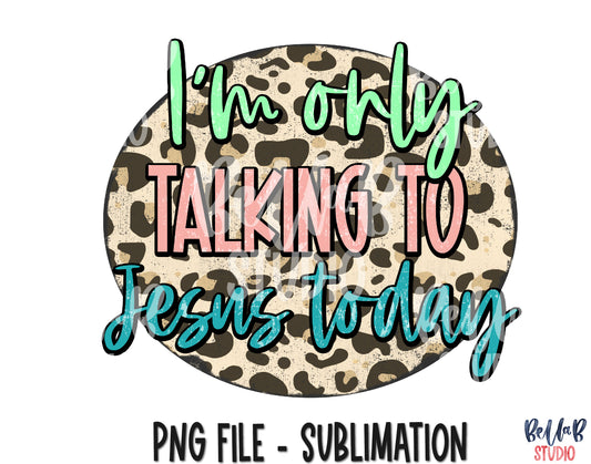 I'm Only Talking To Jesus Today Sublimation Design