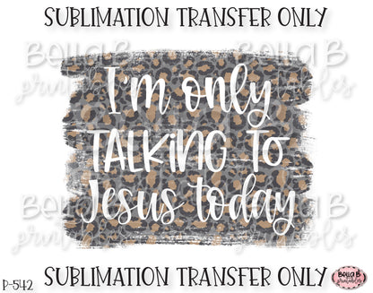 I'm Only Talking To Jesus Today Sublimation Transfer, Ready To Press, Heat Press Transfer, Sublimation Print