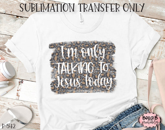 I'm Only Talking To Jesus Today Sublimation Transfer, Ready To Press, Heat Press Transfer, Sublimation Print