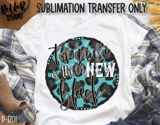 Turquoise Is The New Black Sublimation Transfer, Ready To Press