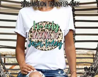 I'm Only Talking To Jesus Today Sublimation Transfer - Ready To Press - P1385