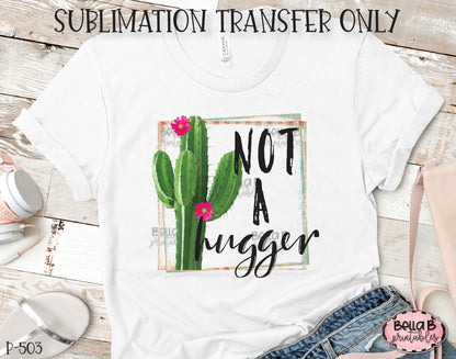 Funny Cactus Sublimation Transfer, Not A Hugger, Ready To Press, Heat Press Transfer, Sublimation Print