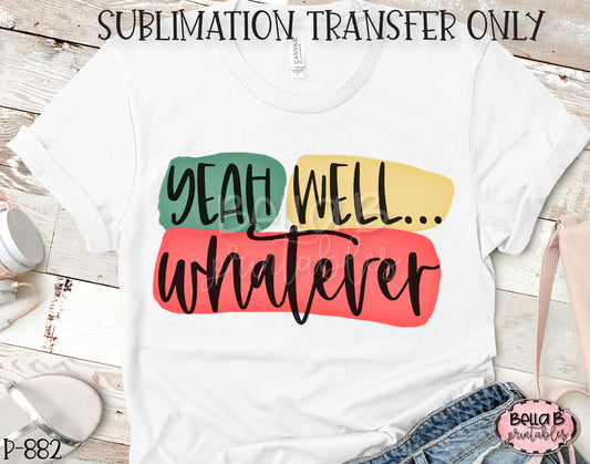 Yeah Well Whatever Sublimation Transfer - Ready To Press