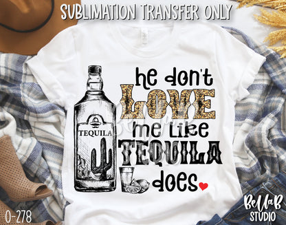 He Don't Love Me Like Tequila Does Sublimation Transfer, Ready To Press