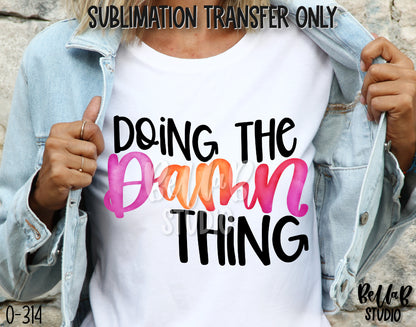 Doing The Damn Thing Sublimation Transfer - Ready To Press - O314