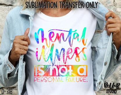 Mental Illness Is Not A Personal Failure Sublimation Transfer - Ready To Press - O318