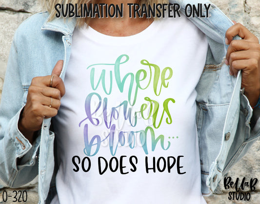 Where Flowers Bloom So Does Hope Sublimation Transfer - Ready To Press - O320