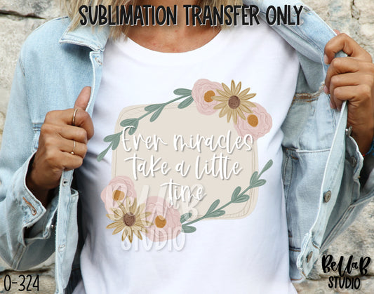 Even Miracles Take Time Sublimation Transfer - Ready To Press - O324