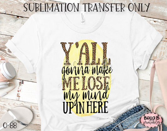 Y'all Gonna Make Me Lose My Mind Sublimation Transfer, Ready To Press, Heat Press Transfer, Sublimation Print