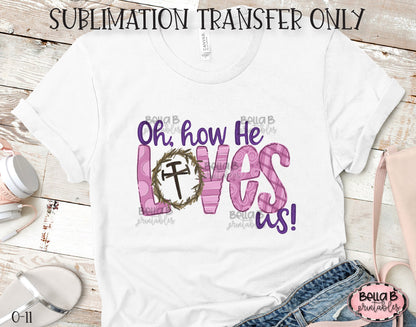 Oh How He Loves Us, Christian Easter Sublimation Transfer, Ready To Press, Heat Press Transfer, Sublimation Print