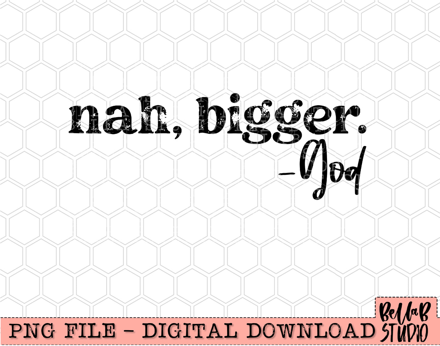 Nah, Bigger -God PNG Design