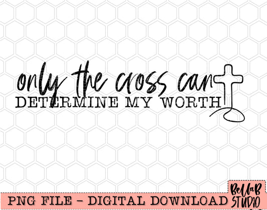 Only The Cross Can Determine My Worth PNG Design