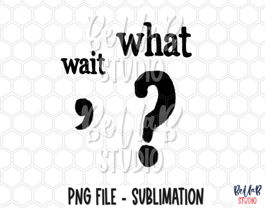 Wait What PNG Sublimation Design